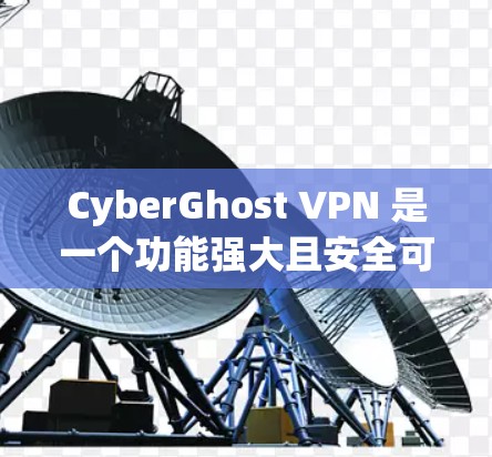 CyberGhost VPN 是一个功能强大且安全可靠的 VPN 服务,适合需要保护网络隐私和安全的用户。以下是对 CyberGhost VPN 的详细分析和总结 CyberGhost VPN 是一个功能强大且安全可靠的 VPN 服务,适合需要保护网络隐私和安全的用户。以下是对 CyberGhost VPN 的详细分析和总结