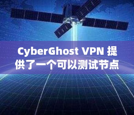CyberGhost VPN 提供了一个可以测试节点速度的功能，用户可以通过其官方网站或客户端进行测试。以下是关于如何检测 CyberGhost VPN 节点速度的步骤