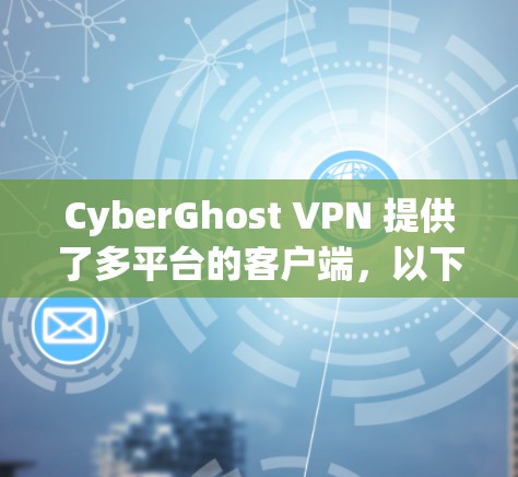 CyberGhost VPN 提供了多平台的客户端，以下是其在各个平台上的客户端排名和特点