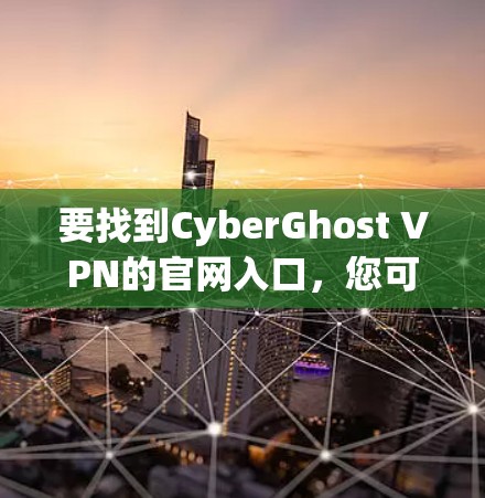 要找到CyberGhost VPN的官网入口，您可以按照以下步骤操作