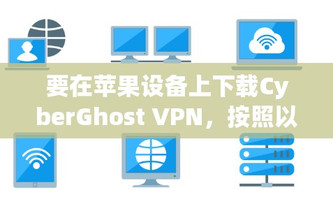 要在苹果设备上下载CyberGhost VPN，按照以下步骤操作