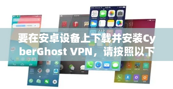 要在安卓设备上下载并安装CyberGhost VPN，请按照以下步骤操作