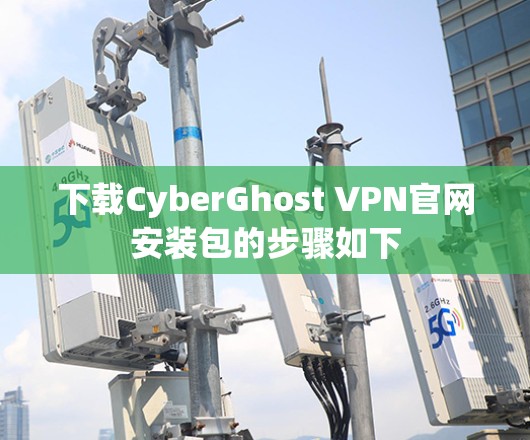 下载CyberGhost VPN官网安装包的步骤如下