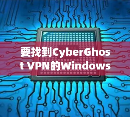 要找到CyberGhost VPN的Windows版官网，可以按照以下步骤操作