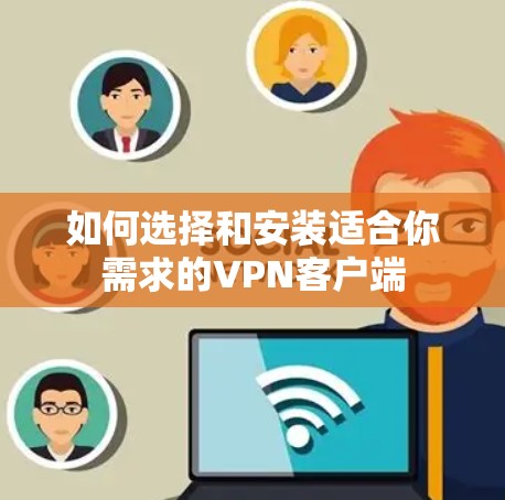 如何选择和安装适合你需求的VPN客户端