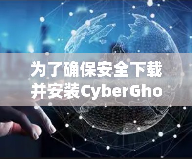为了确保安全下载并安装CyberGhost VPN的最新客户端,请按照以下步骤操作 为了确保安全下载并安装CyberGhost VPN的最新客户端,请按照以下步骤操作