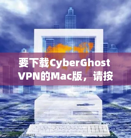 要下载CyberGhost VPN的Mac版，请按照以下步骤操作