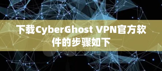 下载CyberGhost VPN官方软件的步骤如下