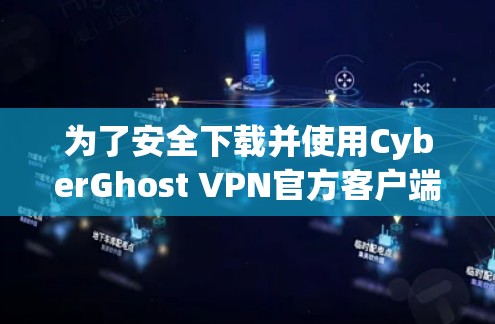 为了安全下载并使用CyberGhost VPN官方客户端，请按照以下步骤操作