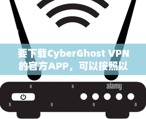 要下载CyberGhost VPN的官方APP，可以按照以下步骤进行