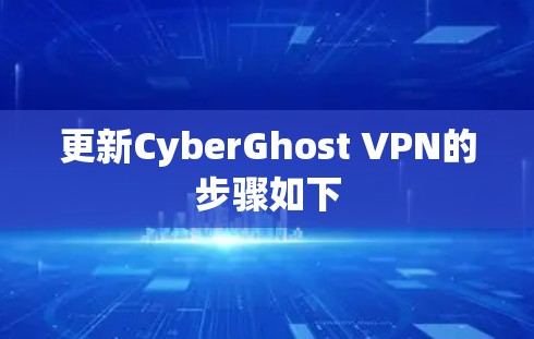更新CyberGhost VPN的步骤如下