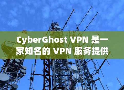 CyberGhost VPN 是一家知名的 VPN 服务提供商，以其高速度、强大的隐私保护功能和广泛的服务器网络而闻名。以下是关于 CyberGhost VPN 高速 VPN 的推荐和一些关键信息