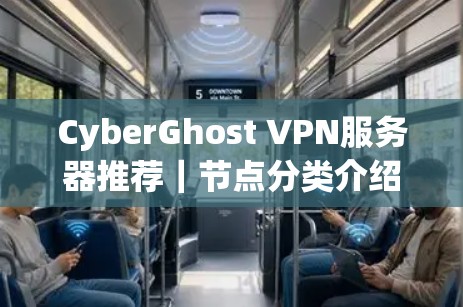 CyberGhost VPN服务器推荐｜节点分类介绍