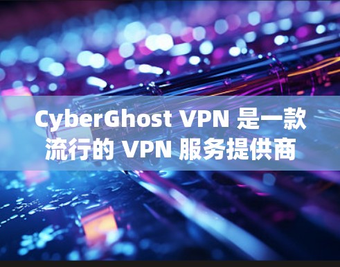 CyberGhost VPN 是一款流行的 VPN 服务提供商，支持在多个平台上下载和使用。以下是关于如何在多个端点下载 CyberGhost VPN 的详细指南
