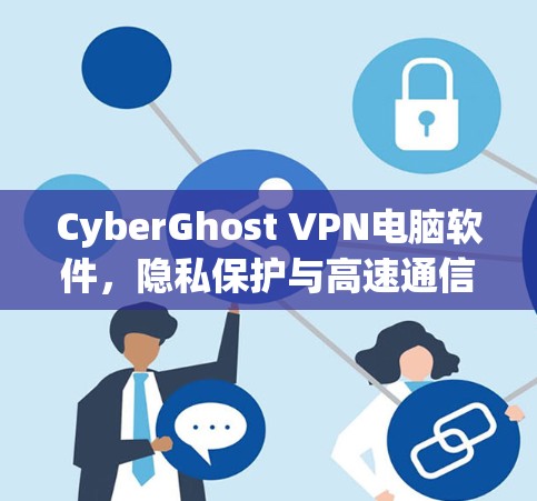 CyberGhost VPN电脑软件，隐私保护与高速通信的双重保障