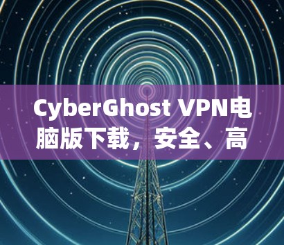 CyberGhost VPN电脑版下载，安全、高速，简单安装