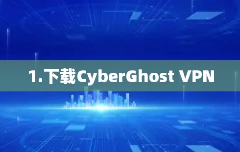 1.下载CyberGhost VPN