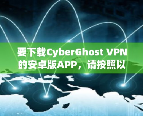 要下载CyberGhost VPN的安卓版APP，请按照以下步骤操作