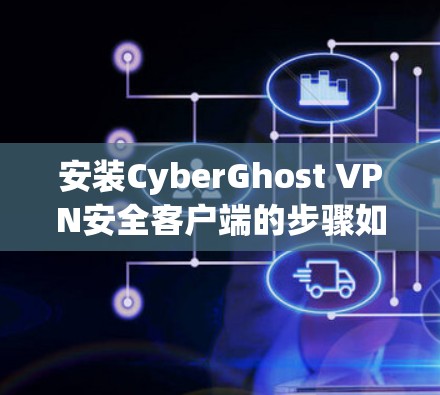 安装CyberGhost VPN安全客户端的步骤如下