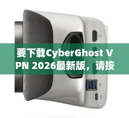 要下载CyberGhost VPN 2026最新版，请按照以下步骤操作