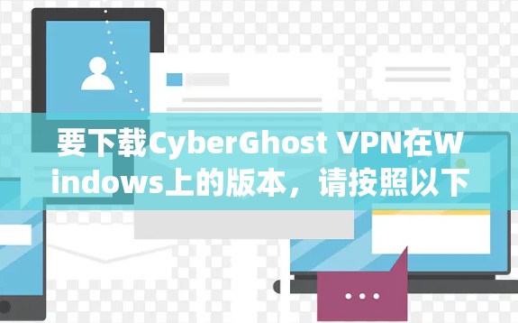 要下载CyberGhost VPN在Windows上的版本，请按照以下步骤操作