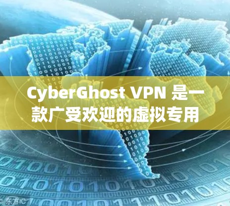 CyberGhost VPN 是一款广受欢迎的虚拟专用网络（VPN）服务，提供 secure 和匿名的网络访问。以下是使用 CyberGhost VPN 在 Windows 电脑上的详细指南
