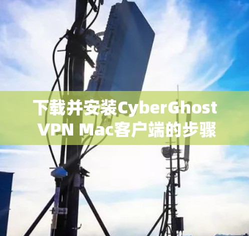 下载并安装CyberGhost VPN Mac客户端的步骤如下