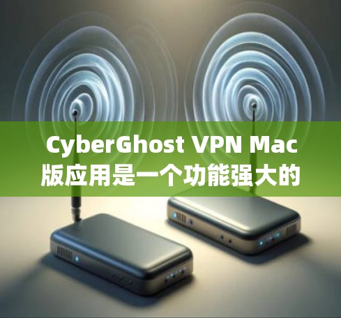 CyberGhost VPN Mac版应用是一个功能强大的工具，旨在保护用户的隐私和安全。以下是对该应用的详细分析和使用指南