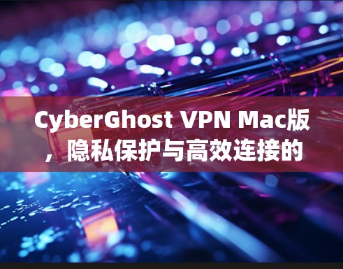CyberGhost VPN Mac版，隐私保护与高效连接的双重保障