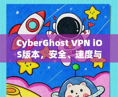 CyberGhost VPN iOS版本，安全、速度与用户体验的全面解析