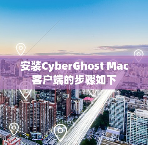 安装CyberGhost Mac客户端的步骤如下