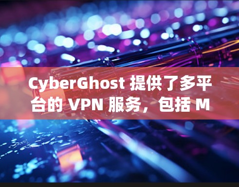CyberGhost 提供了多平台的 VPN 服务，包括 Mac。以下是设置 CyberGhost VPN 在 Mac 上的步骤