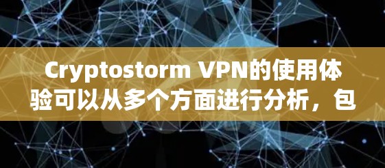 Cryptostorm VPN的使用体验可以从多个方面进行分析，包括安装与配置、服务器网络性能、隐私保护、客户端功能、成本与价值以及客服支持。以下是对每个方面的详细分析