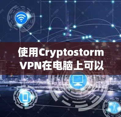 使用Cryptostorm VPN在电脑上可以按照以下步骤进行