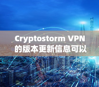 Cryptostorm VPN 的版本更新信息可以通过以下几个步骤获取
