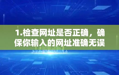 1.检查网址是否正确，确保你输入的网址准确无误。有时打字错误可能会导致无法访问