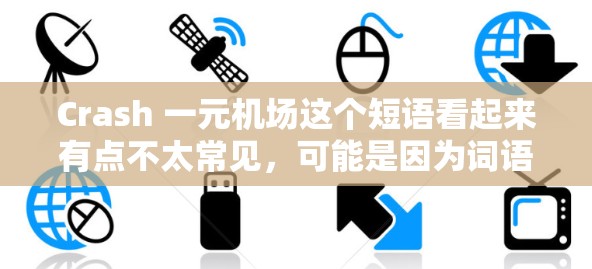 Crash 一元机场这个短语看起来有点不太常见，可能是因为词语组合上有些问题。首先，crash通常是英文中的碰撞或坠毁的意思，而一元机场这部分可能有多种理解