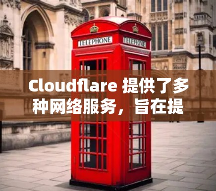 Cloudflare 提供了多种网络服务，旨在提升网络性能、安全性和可靠性。以下是这些服务的详细介绍