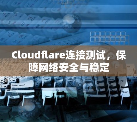 Cloudflare连接测试，保障网络安全与稳定