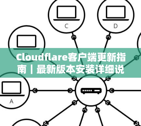 Cloudflare客户端更新指南｜最新版本安装详细说明
