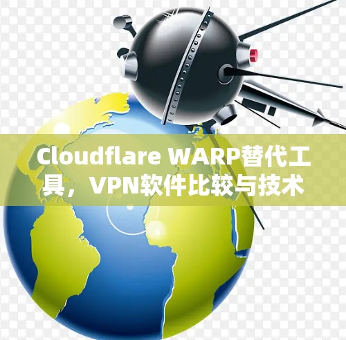 Cloudflare WARP替代工具，VPN软件比较与技术分析