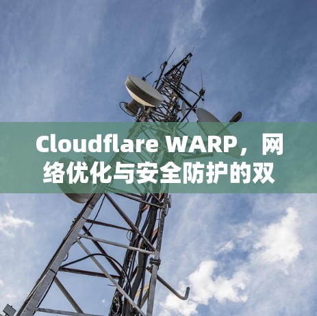 Cloudflare WARP，网络优化与安全防护的双重利器