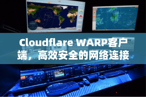 Cloudflare WARP客户端，高效安全的网络连接管理工具