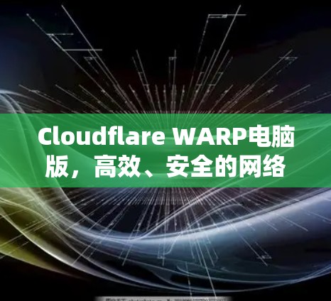Cloudflare WARP电脑版，高效、安全的网络优化解决方案