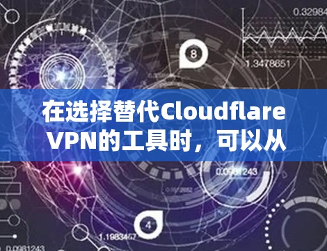 在选择替代Cloudflare VPN的工具时，可以从以下几个方面进行比较，确保选择最适合自己的服务