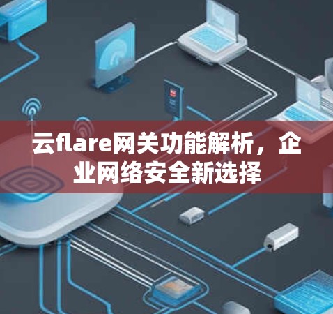 云flare网关功能解析，企业网络安全新选择
