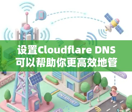 设置Cloudflare DNS可以帮助你更高效地管理DNS记录，提供更快的解析和更高的安全性。以下是设置步骤