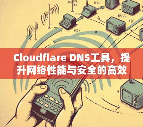 Cloudflare DNS工具，提升网络性能与安全的高效解决方案