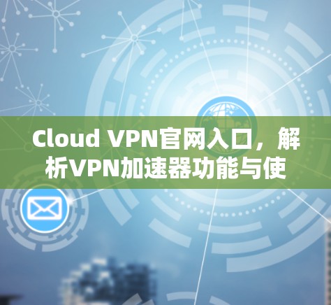 Cloud VPN官网入口，解析VPN加速器功能与使用方法