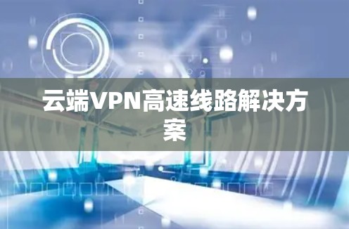 云端VPN高速线路解决方案